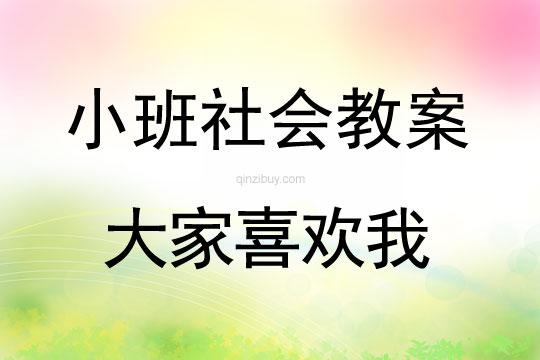 小班社會教案：大家喜歡我小班社會教案：大家喜歡我