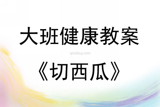 大班健康活動(dòng)教案：切西瓜教案