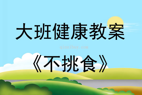 大班健康活動教案：不挑食教案(附教學反思)