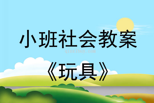 小班社會(huì)活動(dòng)教案：玩具教案(附教學(xué)反思)