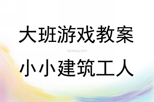 大班游戲活動教案：小小建筑工人教案(附教學反思)