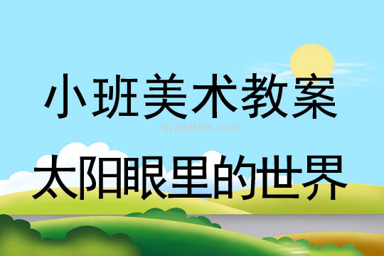 幼兒園小班美術(shù)彩色畫教案：太陽(yáng)眼里的世界小班美術(shù)彩色畫教案：太陽(yáng)眼里的世界