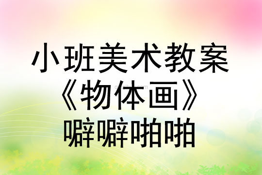 幼兒園小班美術活動設計《物體畫》——噼噼啪啪小班美術活動設計《物體畫》——噼噼啪啪