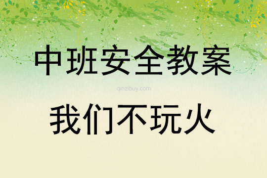 中班安全活動教案：我們不玩火教案(附教學反思)