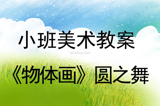 小班美術活動設計《物體畫》——圓之舞小班美術活動設計《物體畫》——圓之舞