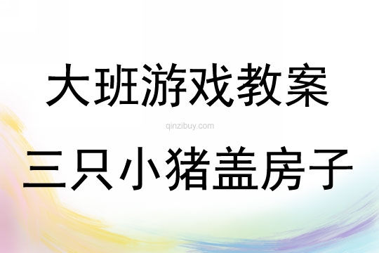 大班表演游戲活動教案：三只小豬蓋房子教案