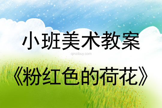幼兒園小班美術教案：粉紅色的荷花小班美術教案：粉紅色的荷花