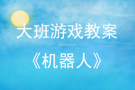 大班建構游戲活動教案：機器人教案(附教學反思)