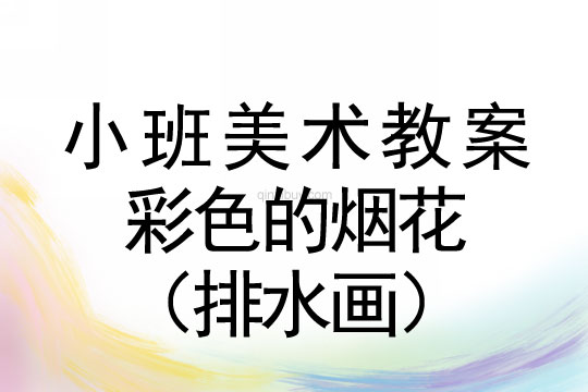 幼兒園小班美術(shù)教案：彩色的煙花（排水畫）小班美術(shù)教案：彩色的煙花（排水畫）