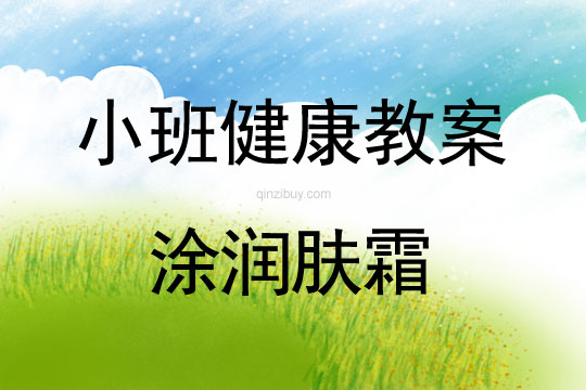 幼兒園小班健康教案：涂潤膚霜小班健康教案：涂潤膚霜