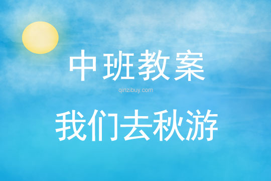 幼兒園中班秋天教案：我們去秋游幼兒園中班秋天教案：我們去秋游