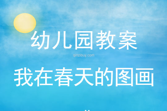 幼兒園春天教案:我在春天的圖畫里幼兒園春天教案:我在春天的圖畫里