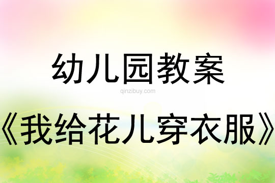 幼兒園春天教案：我給花兒穿衣服幼兒園春天教案：我給花兒穿衣服