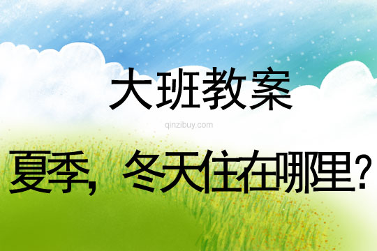 幼兒園大班教案:夏季,冬天住在哪里?大班教案:夏季,冬天住在哪里?