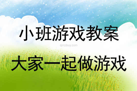 小班游戲活動教案：大家一起做游戲教案(附教學反思)