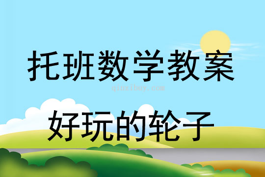 幼兒園托班數(shù)學(xué)教案：好玩的輪子幼兒園托班數(shù)學(xué)：好玩的輪子