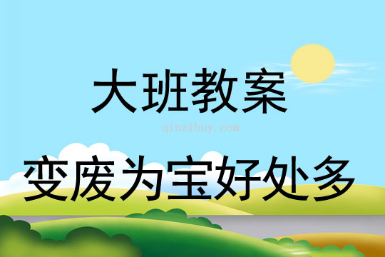 幼兒園大班環(huán)保教案：變廢為寶好處多大班環(huán)保教案：變廢為寶好處多