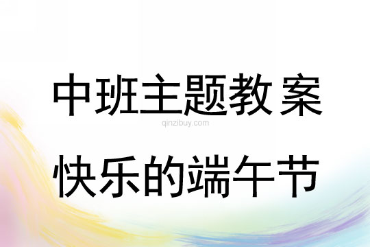 幼兒園中班主題教案：快樂(lè)的端午節(jié)中班主題教案：快樂(lè)的端午節(jié)