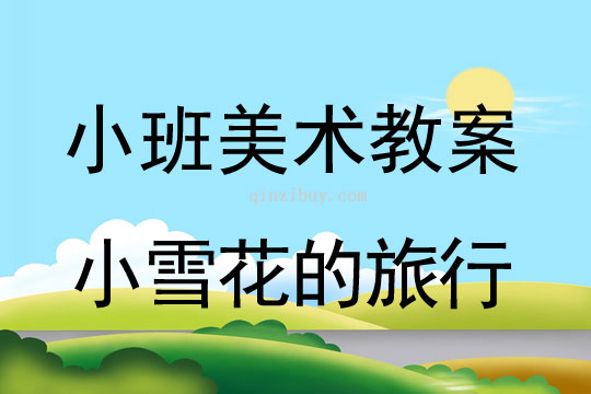 幼兒園小班美術教案：小雪花的旅行小班美術教案：小雪花的旅行