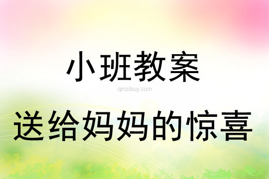 小班三八節教案：送給媽媽的驚喜小班三八節教案：送給媽媽的驚喜