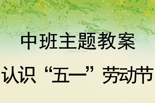 幼兒園中班主題教案：認識“五一”勞動節(jié)中班主題教案：認識“五一”勞動節(jié)
