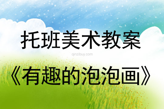 幼兒園托班美術(shù)教案：有趣的泡泡畫幼兒園托班美術(shù)教案：有趣的泡泡畫