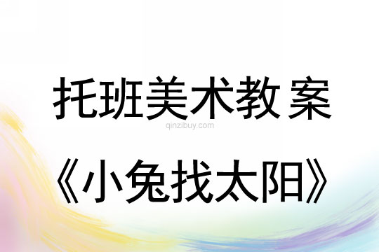 幼兒園托班美術(shù)教案：小兔找太陽幼兒園托班美術(shù)教案：小兔找太陽