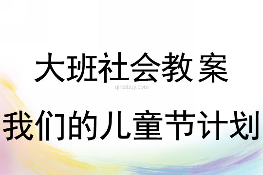 大班六一社會教案：我們的兒童節計劃(附教學反思)