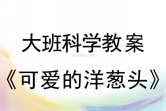 大班科學(xué)教案：可愛的洋蔥頭大班科學(xué)教案：可愛的洋蔥頭