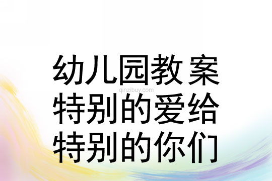 幼兒園兒童節教案：特別的愛給特別的你們教案反思