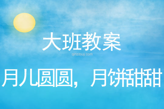 大班中秋節(jié)教案：月兒圓圓，月餅甜甜教案(附教學(xué)反思)