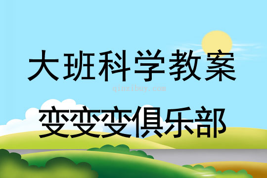 幼兒園大班科學活動設計：變變變俱樂部大班科學活動設計：變變變俱樂部