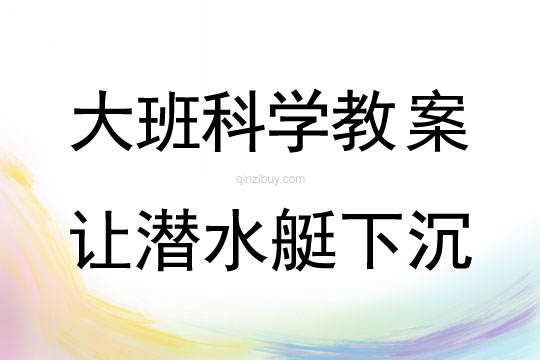 大班科學：讓潛水艇下沉大班科學教案：讓潛水艇下沉