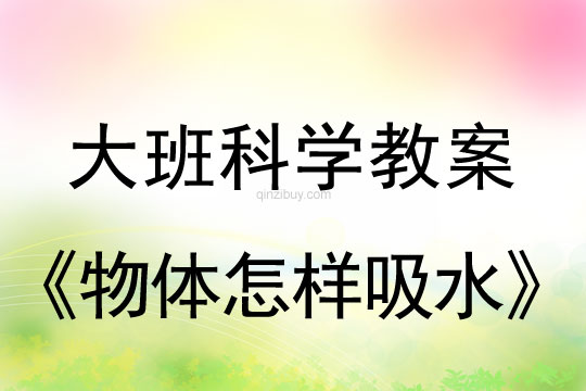 大班科學：物體怎樣吸水大班科學教案：物體怎樣吸水
