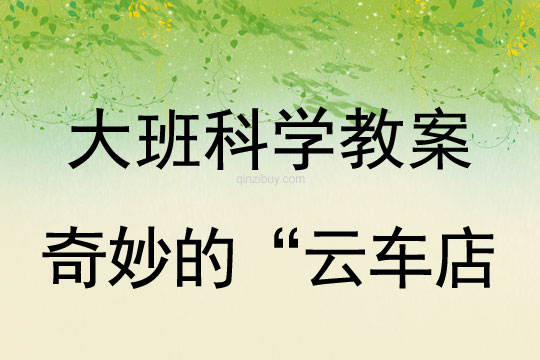 幼兒園大班科學教案：奇妙的“云車"店大班科學教案：奇妙的“云車店
