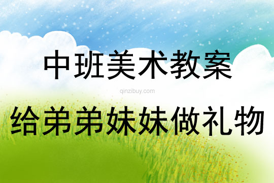 中班美術活動教案：給弟弟妹妹做禮物教案