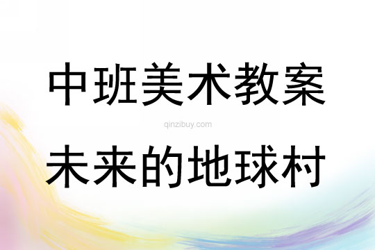 中班美術活動教案：未來的地球村教案(附教學反思)