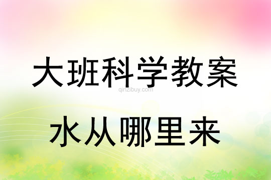 大班科學(xué)：水從哪里來(lái)大班科學(xué)教案：水從哪里來(lái)