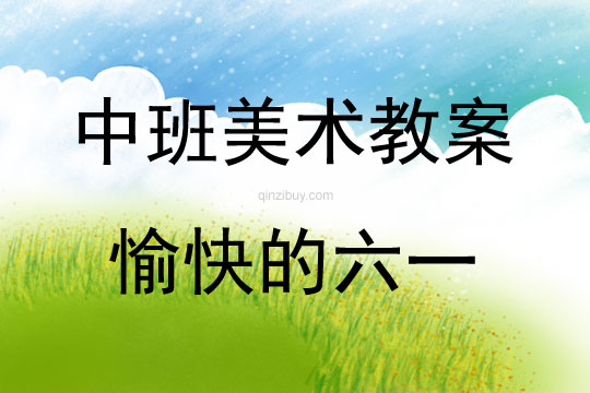 中班美術活動教案：愉快的六一教案(附教學反思)