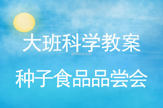 大班科學：種子食品品嘗會大班科學教案：種子食品品嘗會