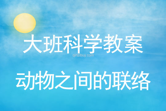 大班科學(xué)教案：動(dòng)物之間的聯(lián)絡(luò)大班科學(xué)教案：動(dòng)物之間的聯(lián)絡(luò)