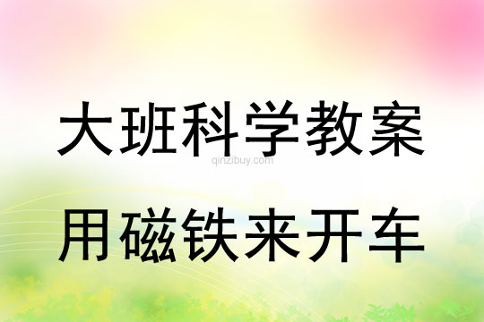 幼兒園大班科學(xué)教案：用磁鐵來開車大班科學(xué)教案：用磁鐵來開車