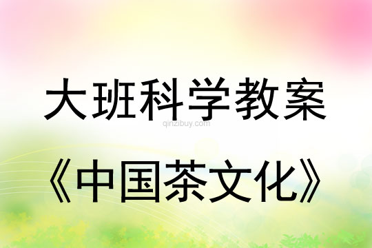 大班科學：中國茶文化大班科學教案：中國茶文化