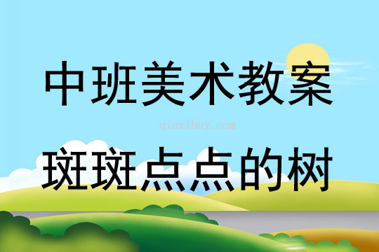中班美術(shù)活動(dòng)教案：斑斑點(diǎn)點(diǎn)的樹教案(附教學(xué)反思)