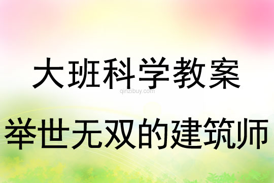 大班科學(xué)教案：舉世無雙的建筑師大班科學(xué)教案：舉世無雙的建筑師