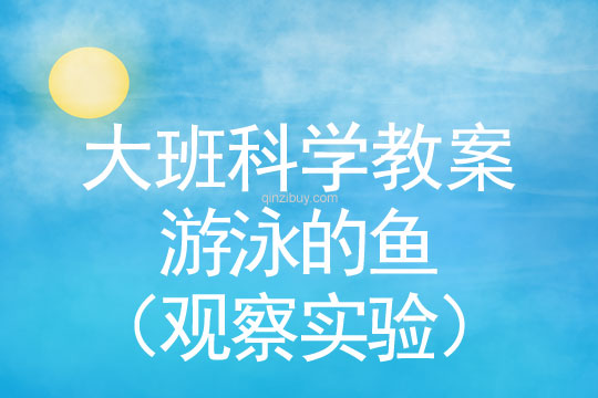 幼兒園大班科學(xué)教案：游泳的魚（觀察實(shí)驗(yàn)）大班科學(xué)教案：游泳的魚（觀察實(shí)驗(yàn)）