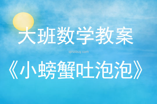 大班數(shù)學(xué)：小螃蟹吐泡泡大班數(shù)學(xué)教案：小螃蟹吐泡泡