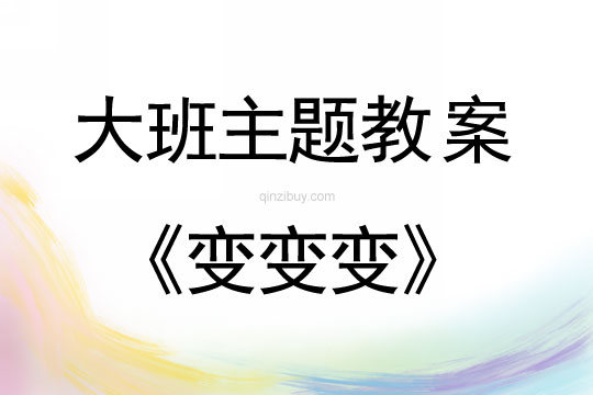 大班主題：變變變大班主題教案：變變變