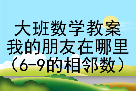 大班數學活動 ：我的朋友在哪里（6-9的相鄰數）大班數學活動：我的朋友在哪里（6-9的相鄰數）
