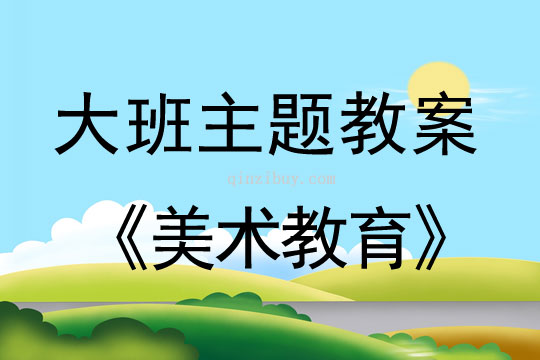 幼兒園大班主題式美術教育教案大班主題式美術教育教案